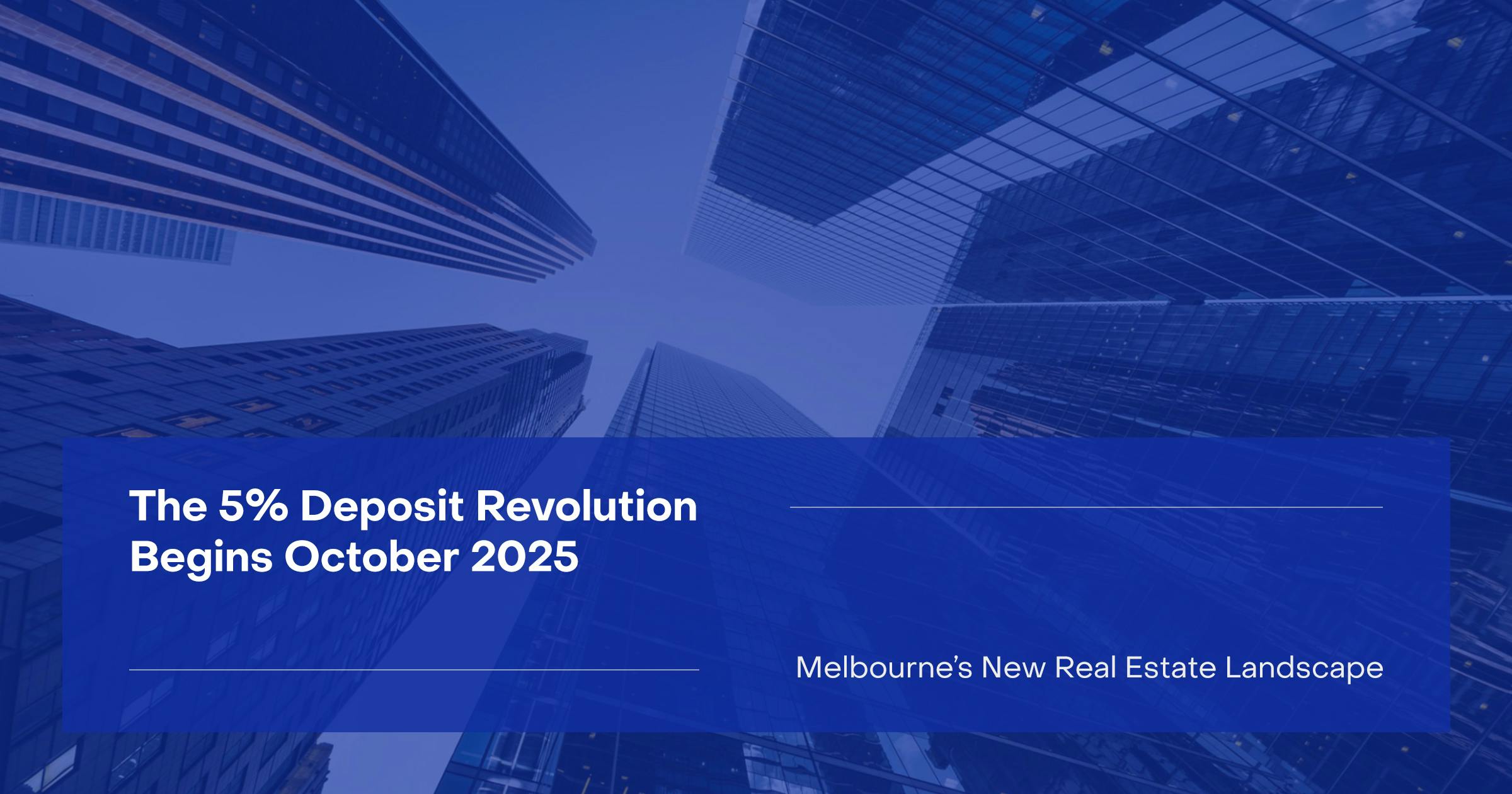 A graphic of modern Melbourne skyscrapers viewed from below with a blue colour overlay. Text on the image reads: "The 5% Deposit Revolution Begins October 2025. Melbourne's New Real Estate Landscape."
