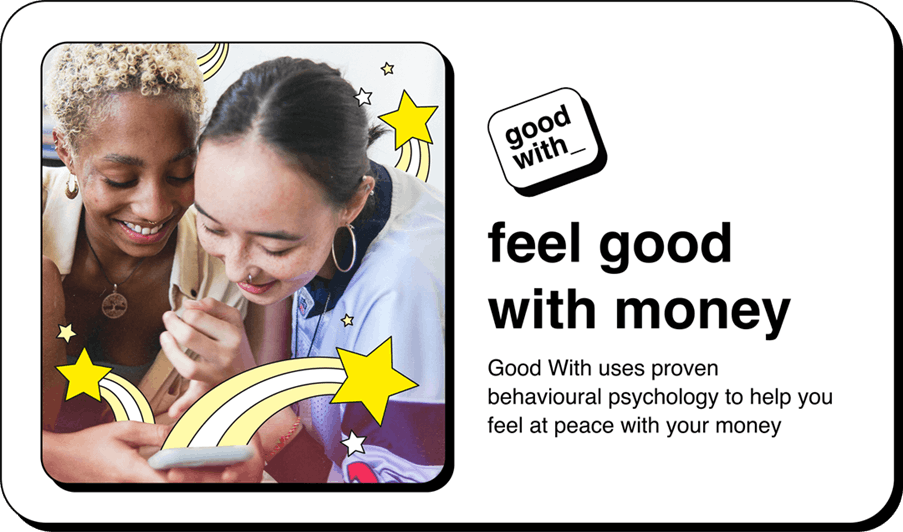 Good With: feel good with money. Good With uses proven behavioural psychology to help you feel at peace with your money
