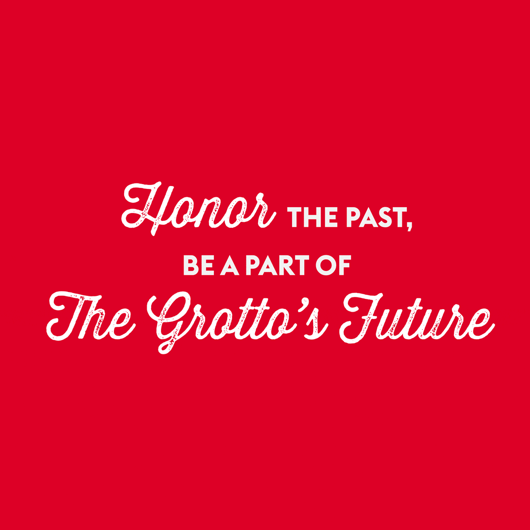 Honor the past, be part of the grotto's future. Invite a friend to your table. Frame your memories. Offer a seat.