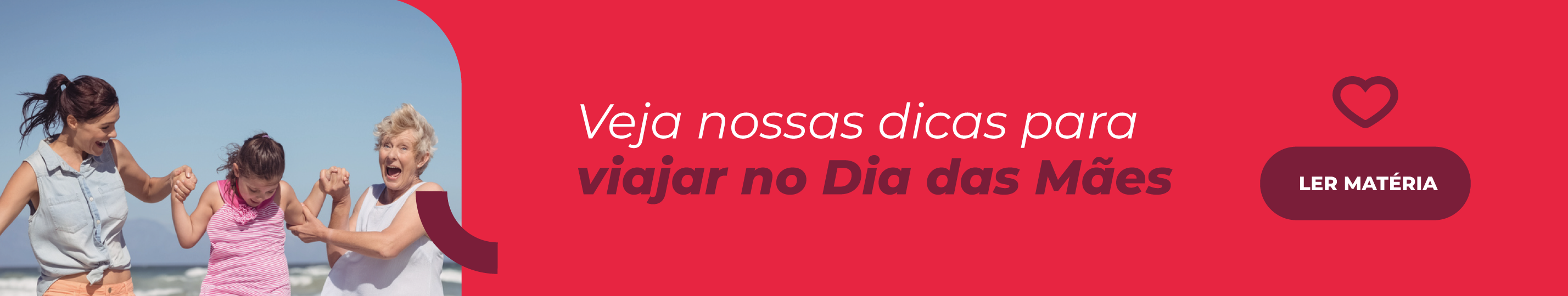 Banner promocional. A peça mostra a imagem de três mulheres de gerações diferentes, representando a avó, mãe e criança. Ambas a avó e a mãe estão brincando na praia com a criança a levantando nos braços, com as ondas e o céu azul ao fundo e lê-se a mensagem "Veja nossas dicas para viajar no Dia das Mães" com um botão de ação "Ler Matéria" para acesso ao artigo referido.