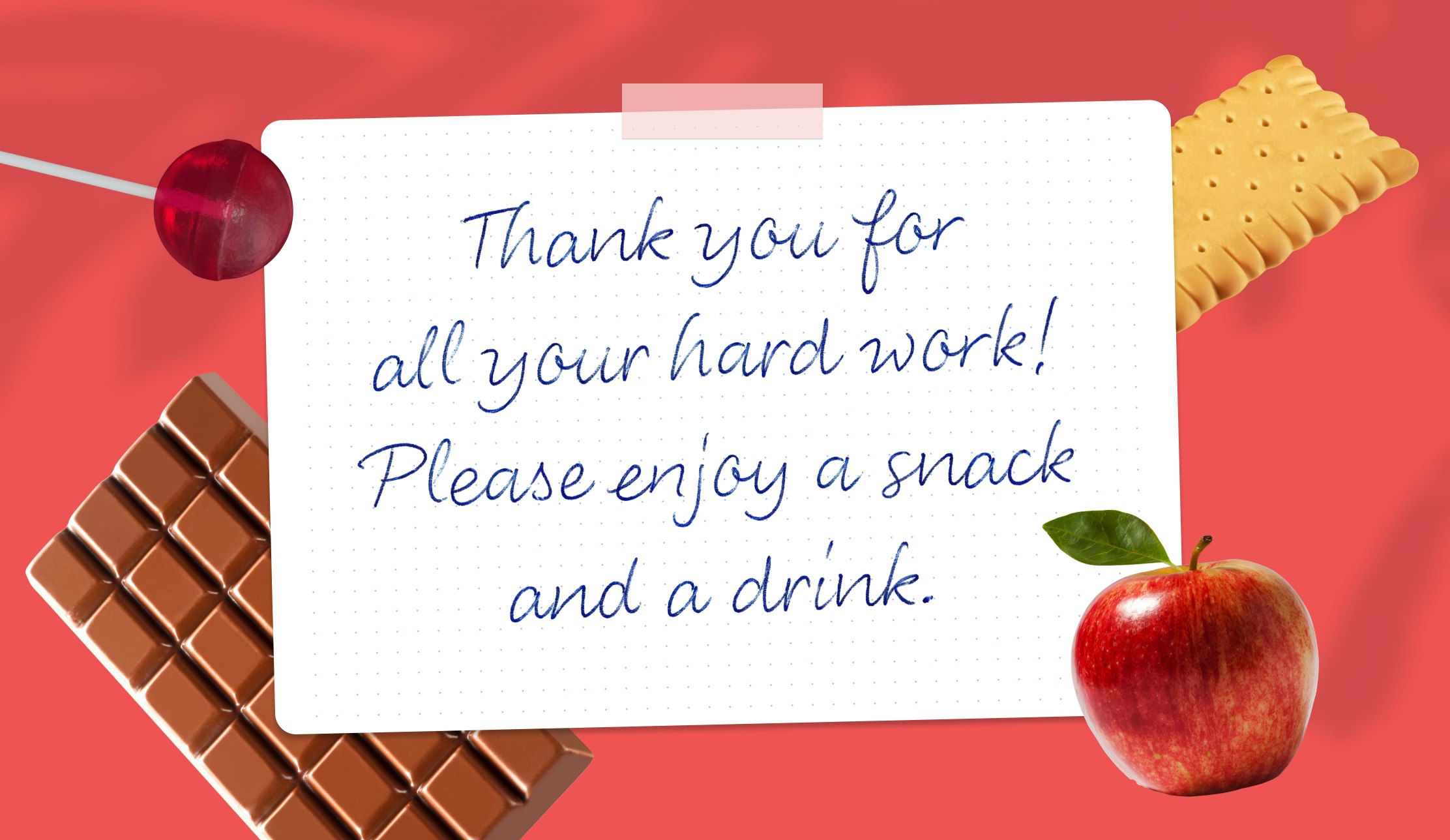 Thank you for all your hard work! Please enjoy a snack and a drink