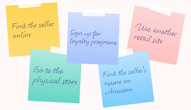 Amazon ethiics: Find the seller online; Sign up for loyalty programs; Use another retail site; Go to the physical store; Find the seller's name on Amazon.