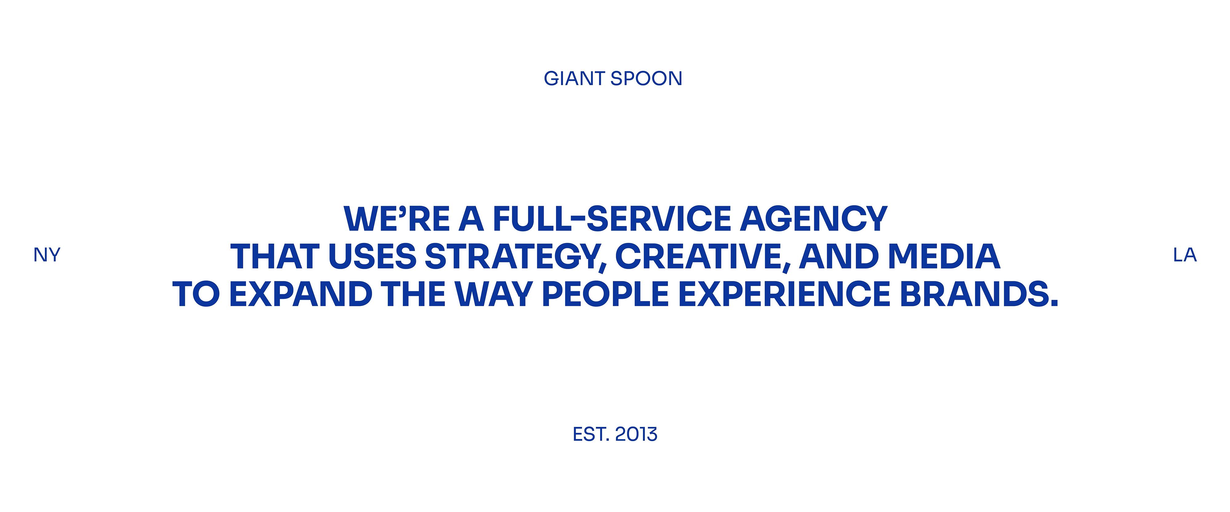 Giant Spoon: We are a full service agency that uses strategy, creative and media to expand the way people experience brands.