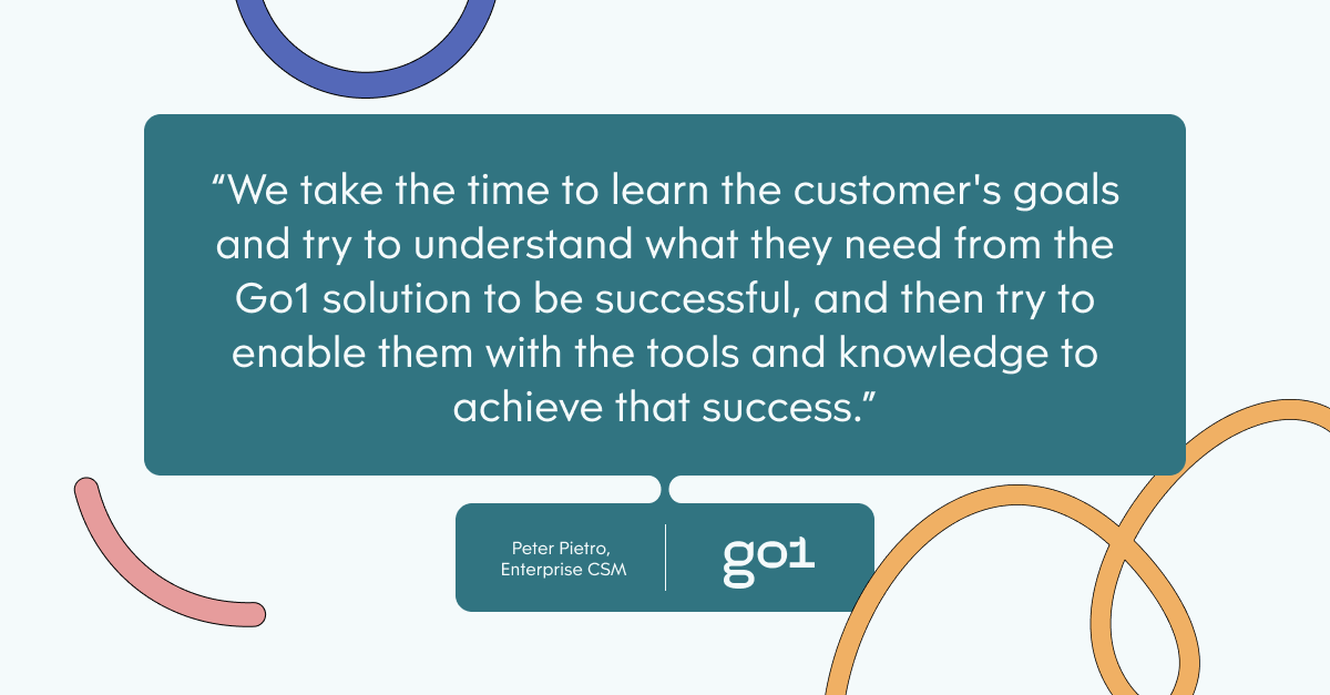 Pull quote with the text: We take the time to learn the customer's goals and try to understand what they need from the Go1 solution to be successful, and then try to enable them with the tools and knowledge to achieve that success.