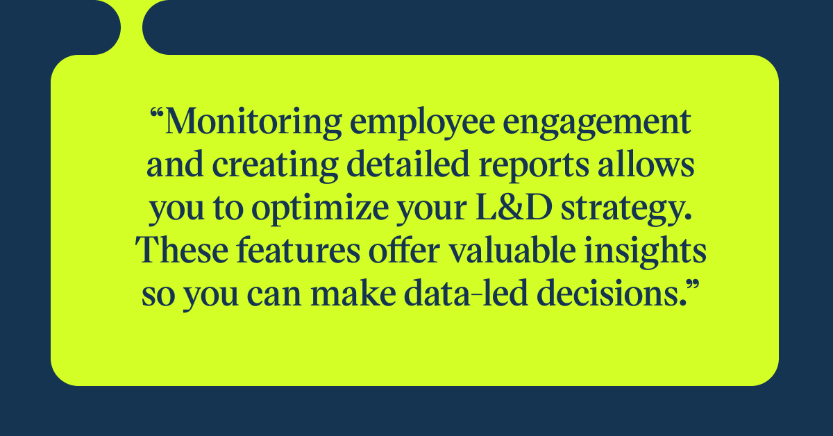 Pull quote with the text: Monitoring employee engagement and creating detailed reports allows you to optimize your L&D strategy. These features offer valuale insights so you can make data led decisions