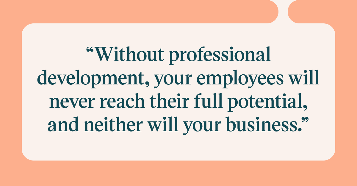 Pull quote with the text: Without professional development, you employees will never reach their full potential, and neither will your business