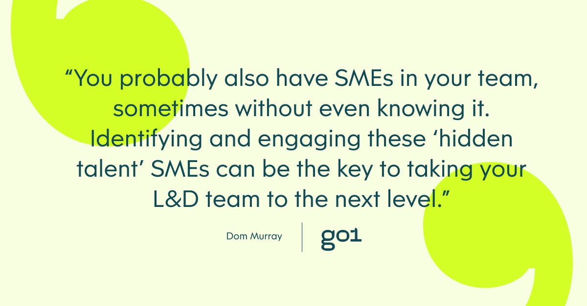 Pull quote with the text: You probably also have SMEs in your team, sometimes without even knowing it. Identifting and engaging these 'hidden talent' SMEs can be the key to taking your L&D team to the next level.