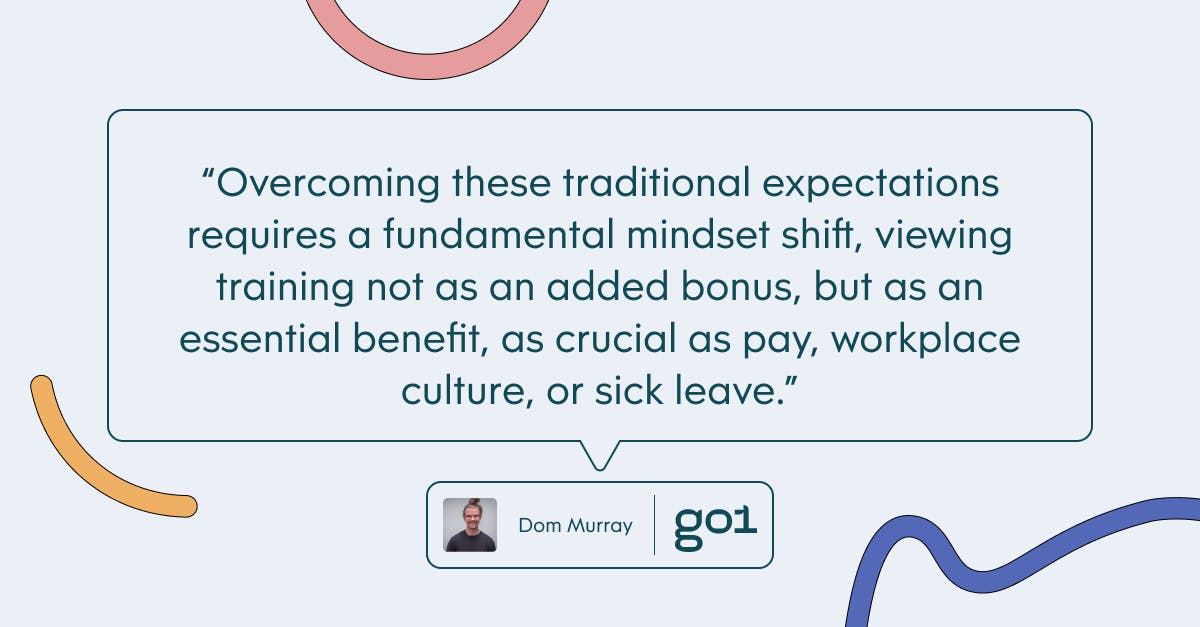 Pull quote with the text: overcoming these traditional expectations requires a fundamental mindset shift, viewing training not as an added bonus, but as an essential benefit, as crucial as pay, workplace culture, or sick leave.