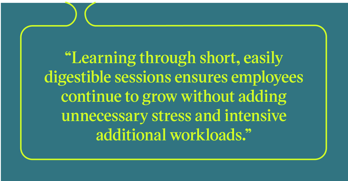 Pull quote with the text: Learning through short, easily digestible sessios ensures employees continue to grow without adding unnecessary stress and intensive additional workloads.