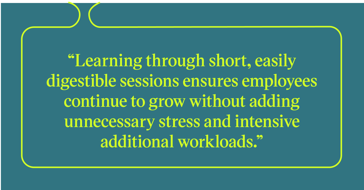 Pull quote with the text: Learning through short, easily digestible sessios ensures employees continue to grow without adding unnecessary stress and intensive additional workloads.