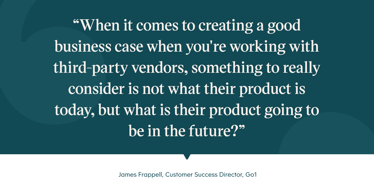 Pull quote with the text: When it comes to creating a good business case when you're working with third-party vendors, somethig to really consider is now what their product is now but what is their product going to be in teh future?