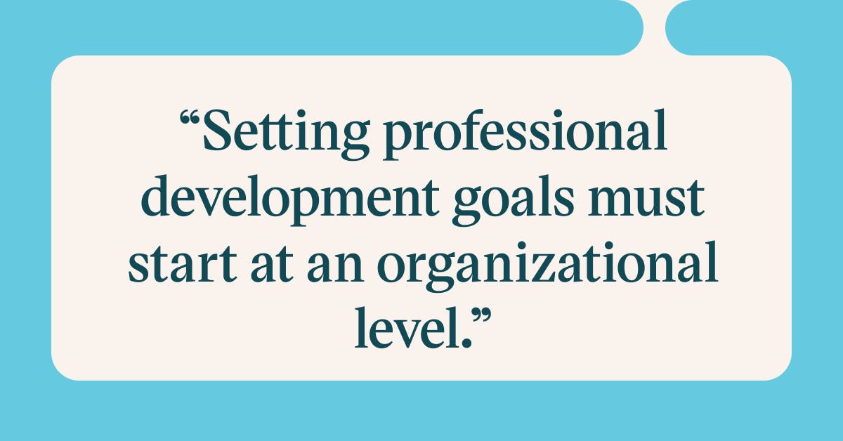 Pull quote with the text: Setting professional development goals must start at an organizational level
