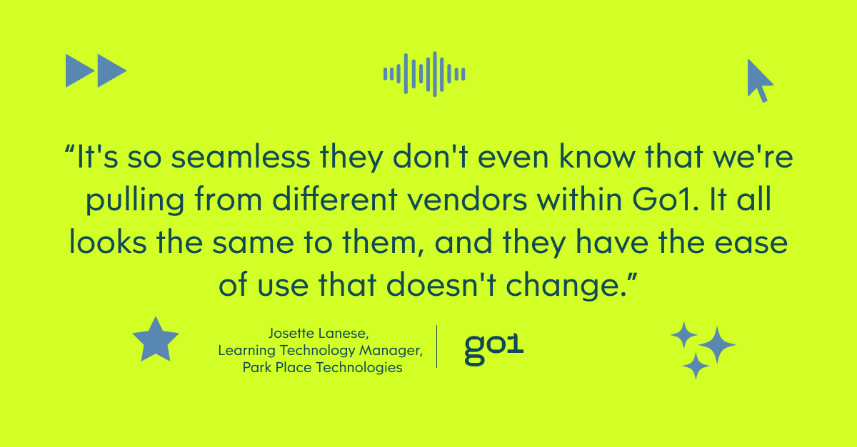 “It's so seamless they don't even know that we're pulling from different vendors within Go1. It all looks the same to them, and they have the ease of use that doesn't change.” – Josette Lanese, Learning Technology Manager, Park Place Technologies