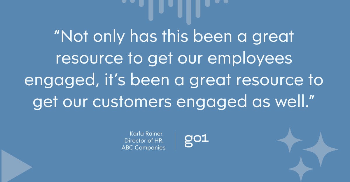 “Not only has this been a great resource to get our employees engaged, it’s been a great resource to get our customers engaged as well.