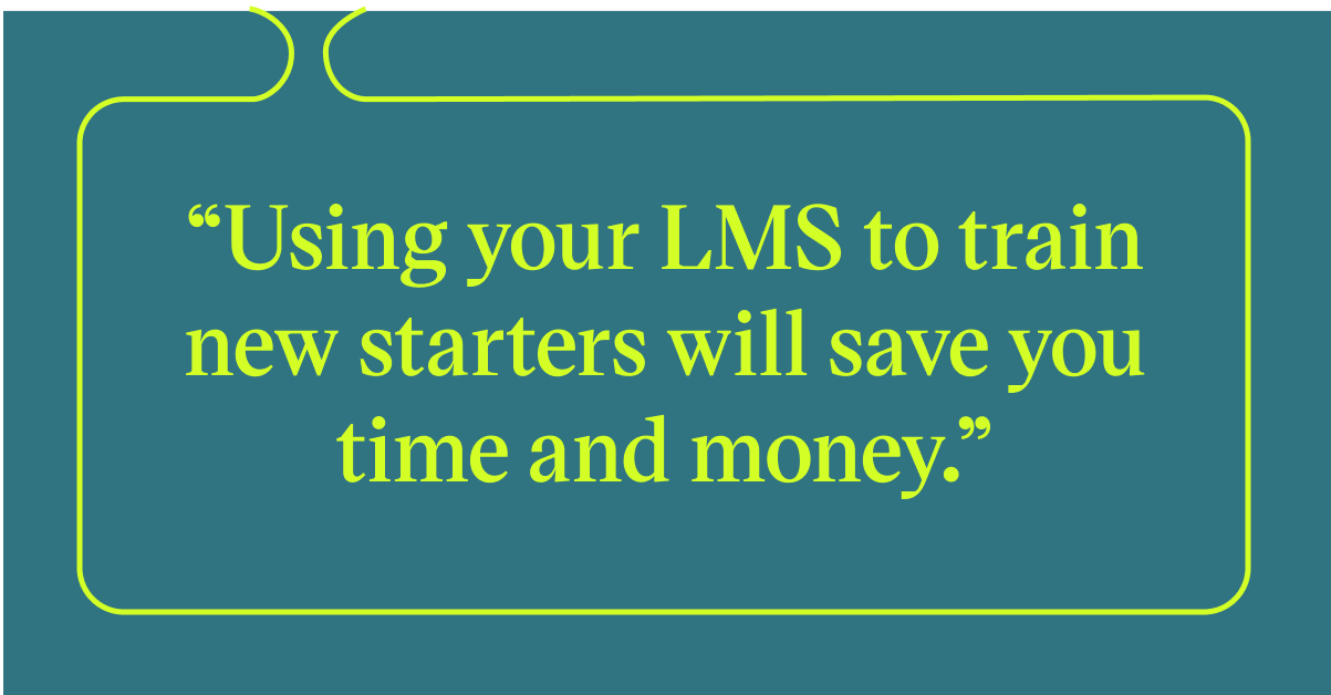 Pull quote with the text: Using your LMS to train new starters will save you time and money