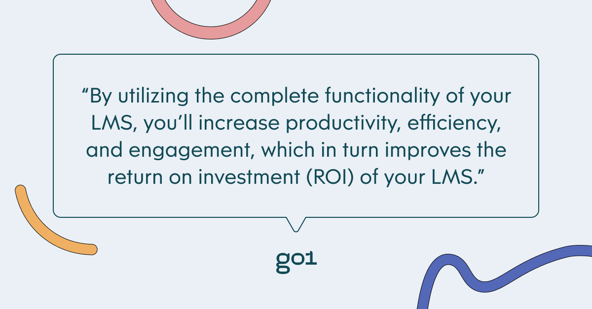 Pull quote with the text: By utilizing the complete functionality of your LMS, you'll increase productivity, efficiency, and engagement, which in turn improves the return on investment (ROI) of your LMS.