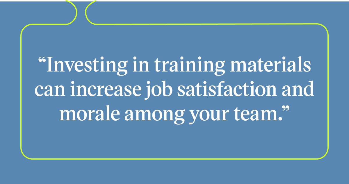 Pull quote with the text: Investing in trainign materials can increase job satisfaction and morale among your team.