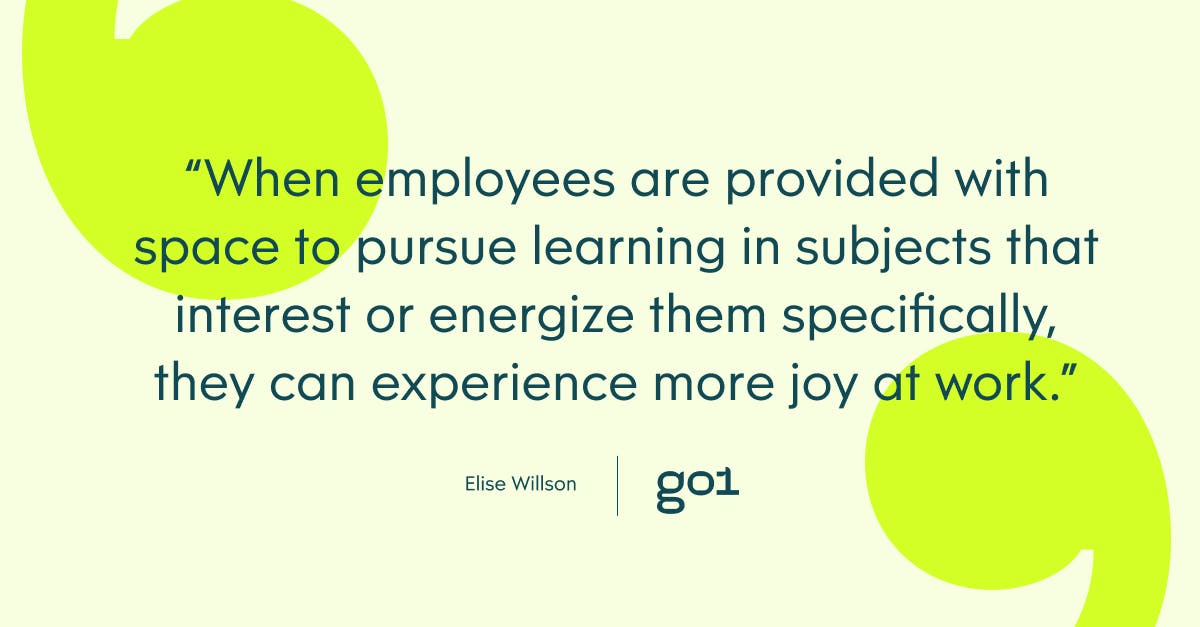 When employees are provided with space to pursue learning in subjects that interest and energize them specifically, they can experience more joy at work.