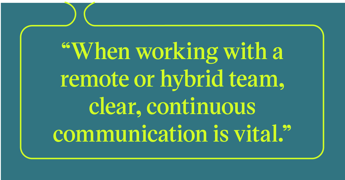 Pull quote with the text: When working with a remote or hybrid team, clear, continuous communication is vital