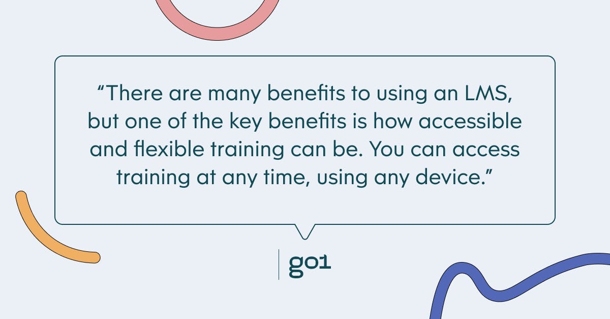 Pull quote with the text: there are many benefits to using an LMS, but one of the key benefits is how accessible and flexible training can be. You can access training at any time, using any device.