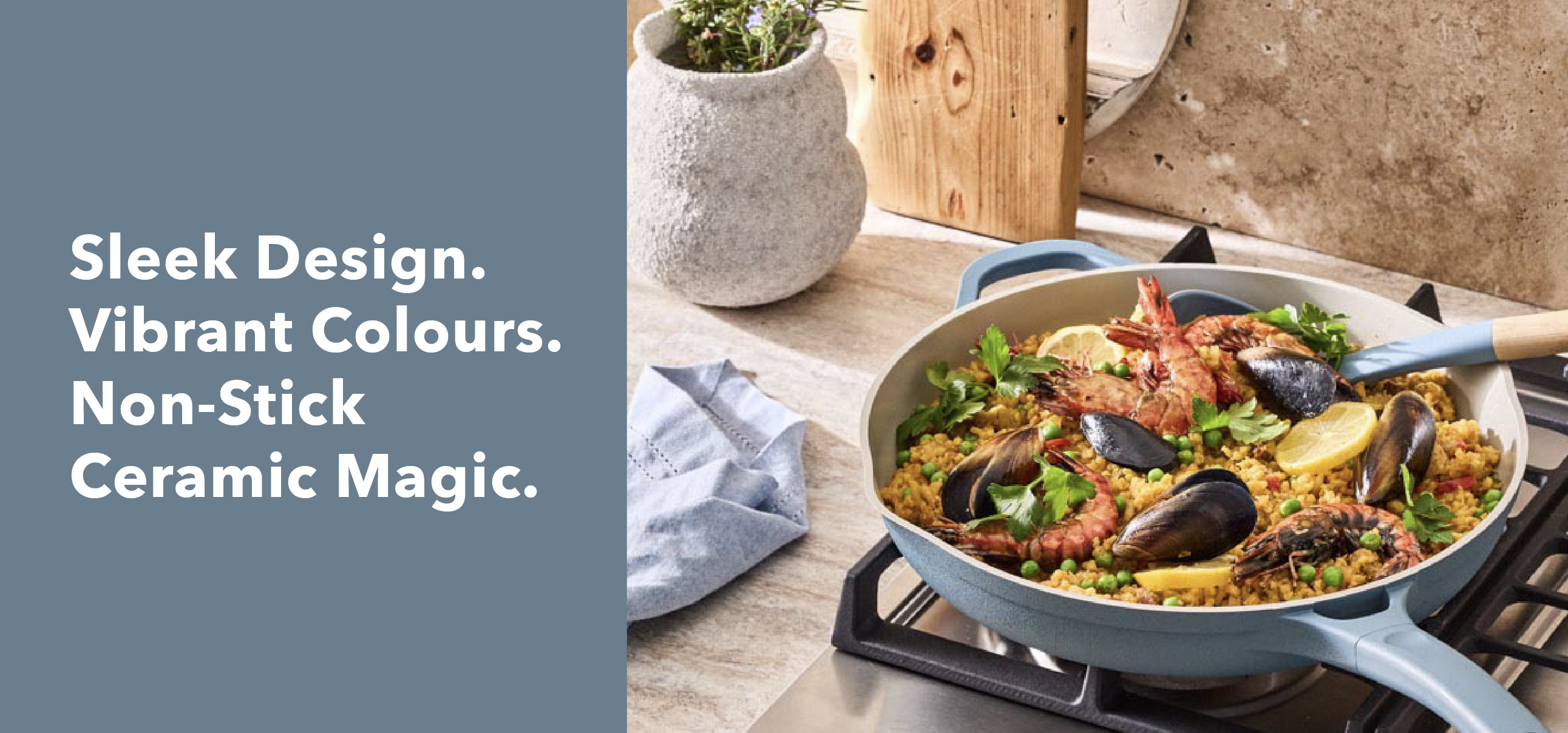 Sleek design. Vibrant colours. Non-stick ceramic magic.