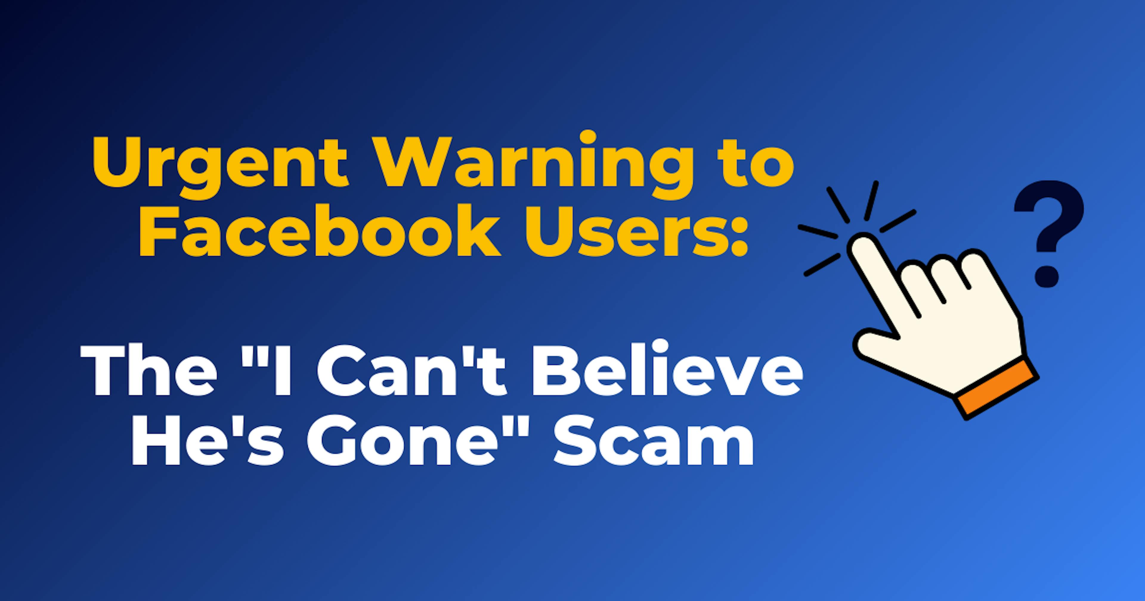 Urgent Warning to Facebook Users: The "I Can't Believe He's Gone" Scam Article Image