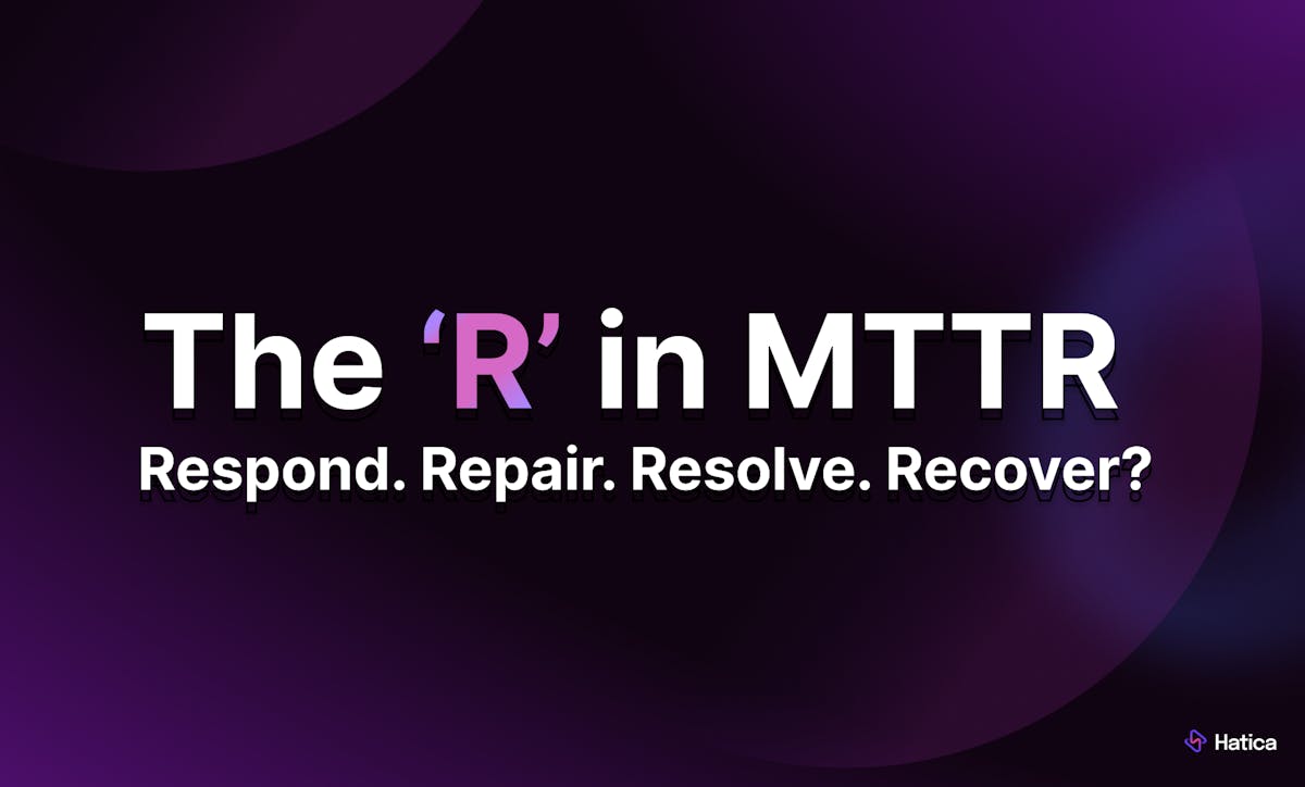 The R in MTTR:
Respond. Repair. Resolve. Recover?