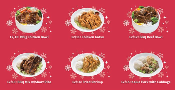 L&L 12 Days Of Xmas
12-10 BBQ Chicken
12-11 Chicken Katsu
12-12 BBQ Beef Bowl
12-13 BBQ Mix w/Short Ribs
12-14 Fried Shrimp
12-15 Kalua Pork with Cabbage