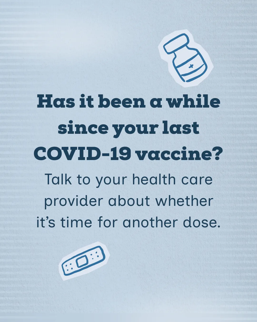 Ask your health care provider about when to get your next COVID-19 vaccine