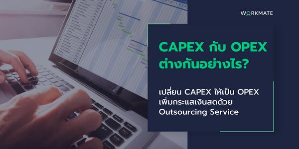 CAPEX กับ OPEX ต่างกันอย่างไร? เปลี่ยน CAPEX ให้เป็น OPEX เพิ่มกระแสเงินสดด้วย Outsourcing Service