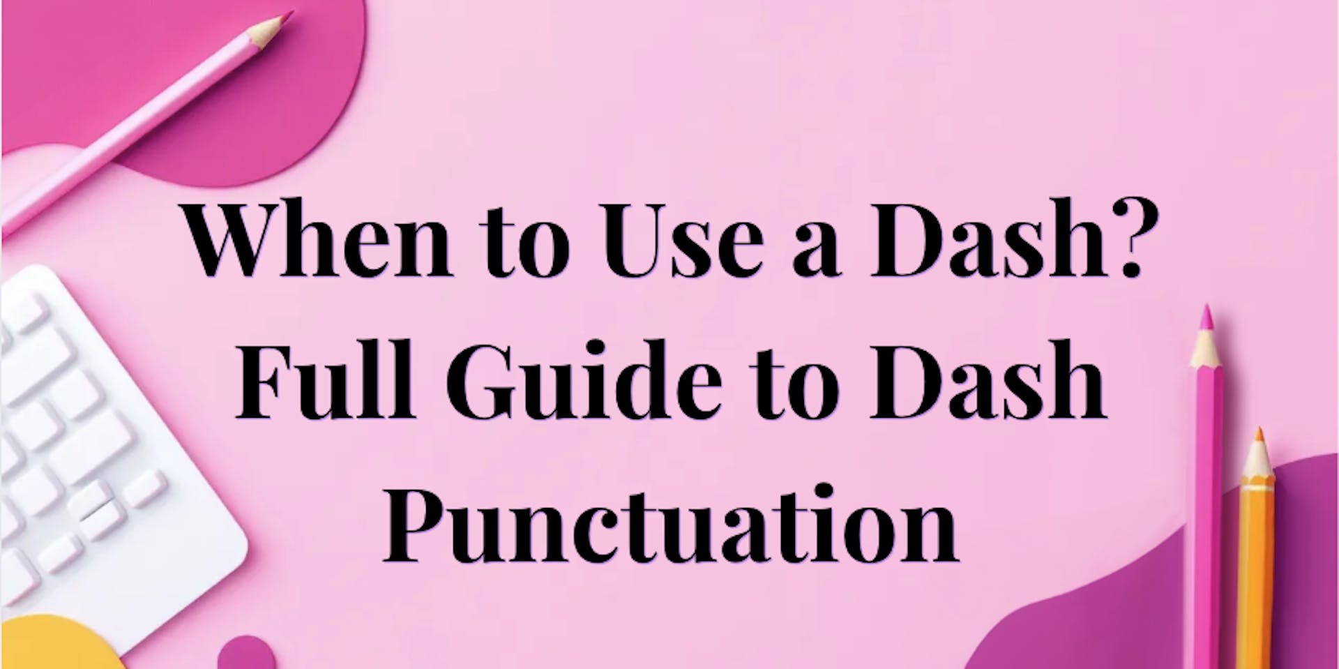 Title image for: When to Use a Dash? Full Guide to Dash Punctuation