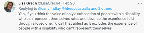 A tweet from Lisa Grech reads: Yep, if you think the voice of only a subsection of people with a disability who can represent themselves rates and devalue the experience told through a loved one, i’d call that ablest as it excludes the experience of people with a disability who can’t represent themselves