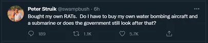 A twitter post by Peter Struik @swampbush reads: Brought my own RATs. Do I have to buy my own water bombing aircraft and a submarine or does the government still look after that?