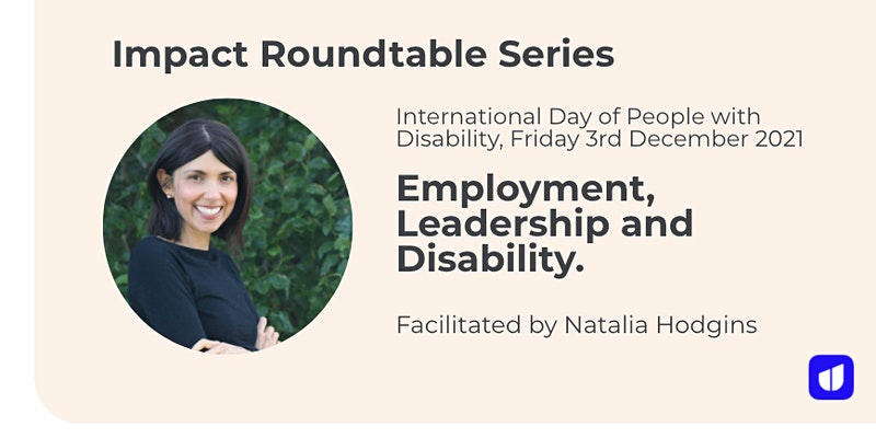 A woman with short black hair is smiling wearing a black top. The text reads: Impact Roundtable Series. International Day of People with Disability , Friday 3rd December 2021. Employment , Leadership and Disability. Facilitated by Natalia Hodgins.