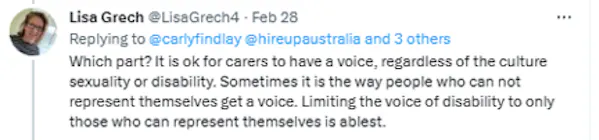 A tweet from Lisa Grech reads: Which part? It is ok for carers to have a voice, regardless of the culture sexuality or disability. Sometimes it is the way people who can not represent themselves get a voice. Limiting the voice of disability to only those who can represent themselves is ablest.