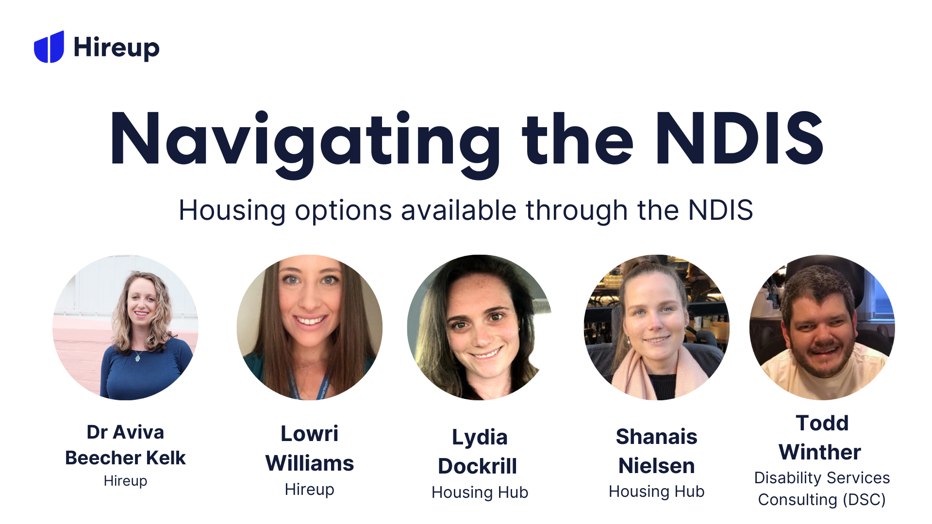 Navigating the NDIS, housing options available through the NDIS. Speakers are Dr Aviva Beecher Kelk (Hireup), Lowri Williams (Hireup), Lydia Dockrill (Housing Hub), Shanais Nielsen (Housing Hub), and Todd Winther (DSC). 