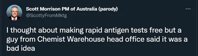 A Twitter post from account Scott Morrison PM of Australia (parody) @ScottyfromMktg reads: I thought about making rapid antigen tests free but a guy from Chemist Warehouse head office said it was a bad idea.