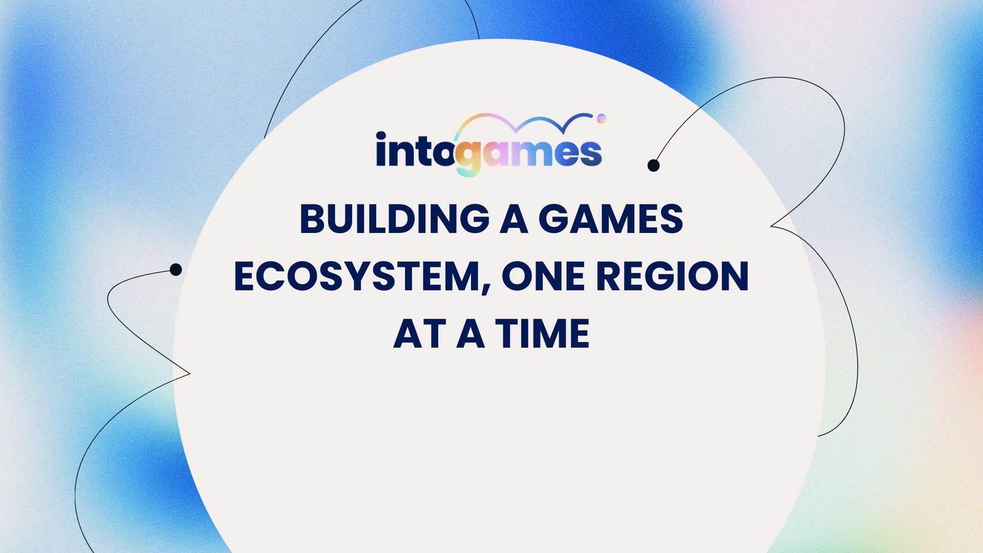 bright blue background, with a white circle. Into Games Logo with text in the middle: Building a games ecosystem, one region at a time.