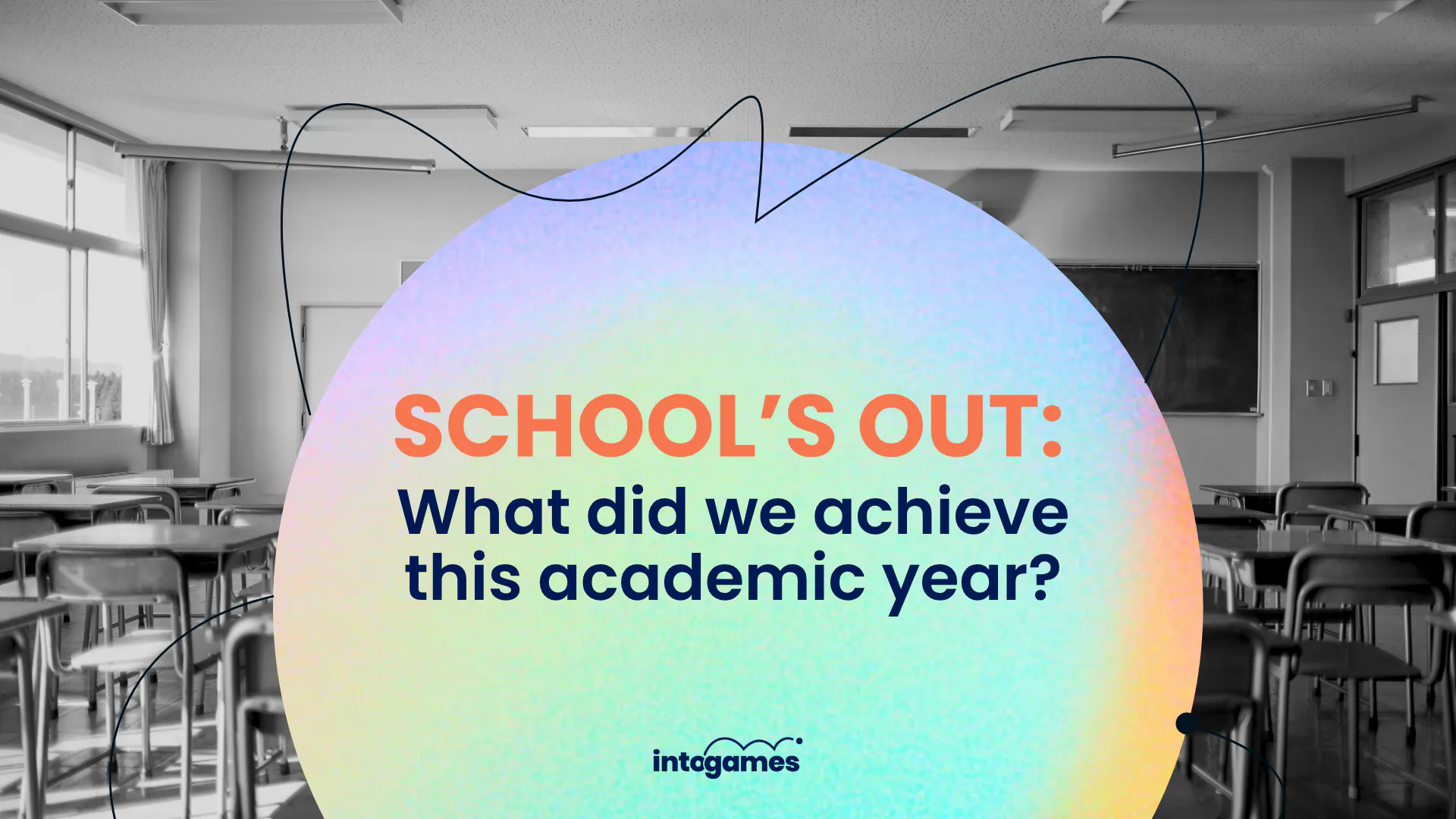 Black and white photo of a classroom in the background, a blue-green circle in the middle, with the text "Schools Out: What did we achieve this academic year?" at the bottom middle is the Into Games Logo. 