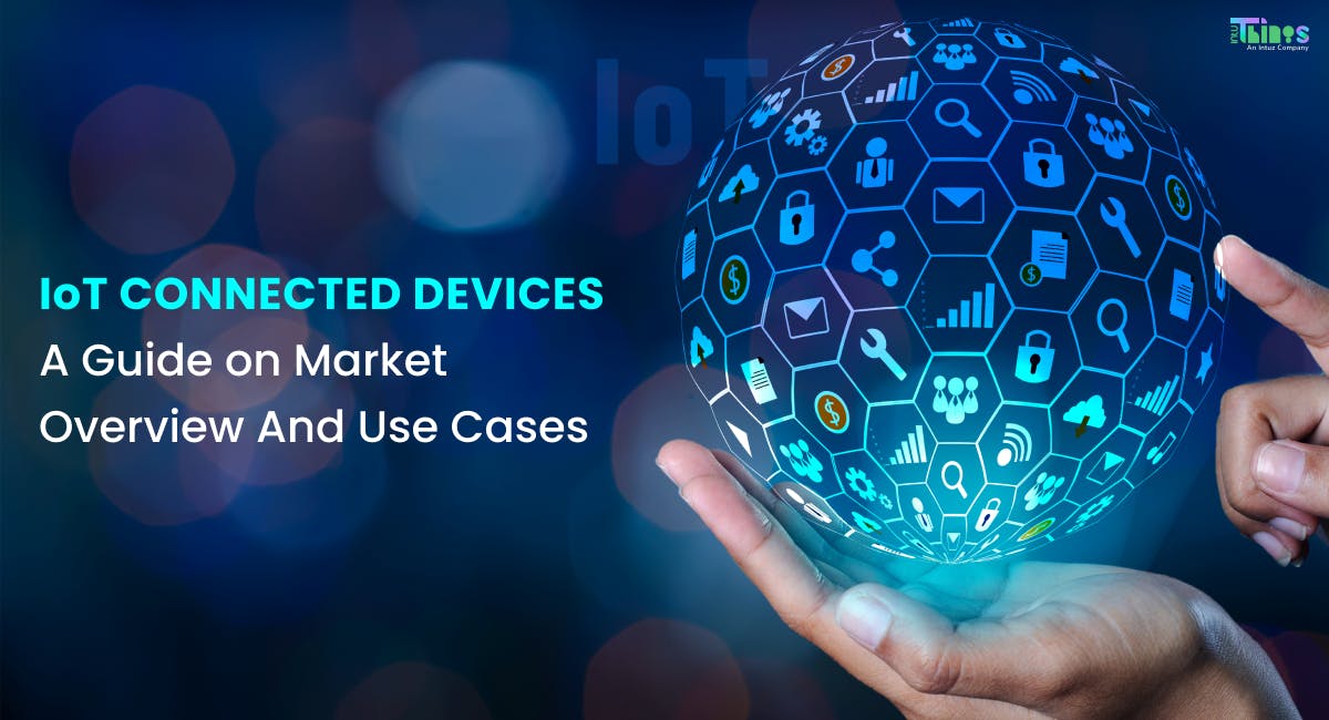 IoT-Connected Devices: A Guide On Market Overview And Use Cases