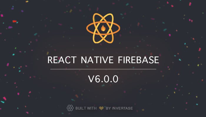 Announcing: React Native Firebase version 6.0.0