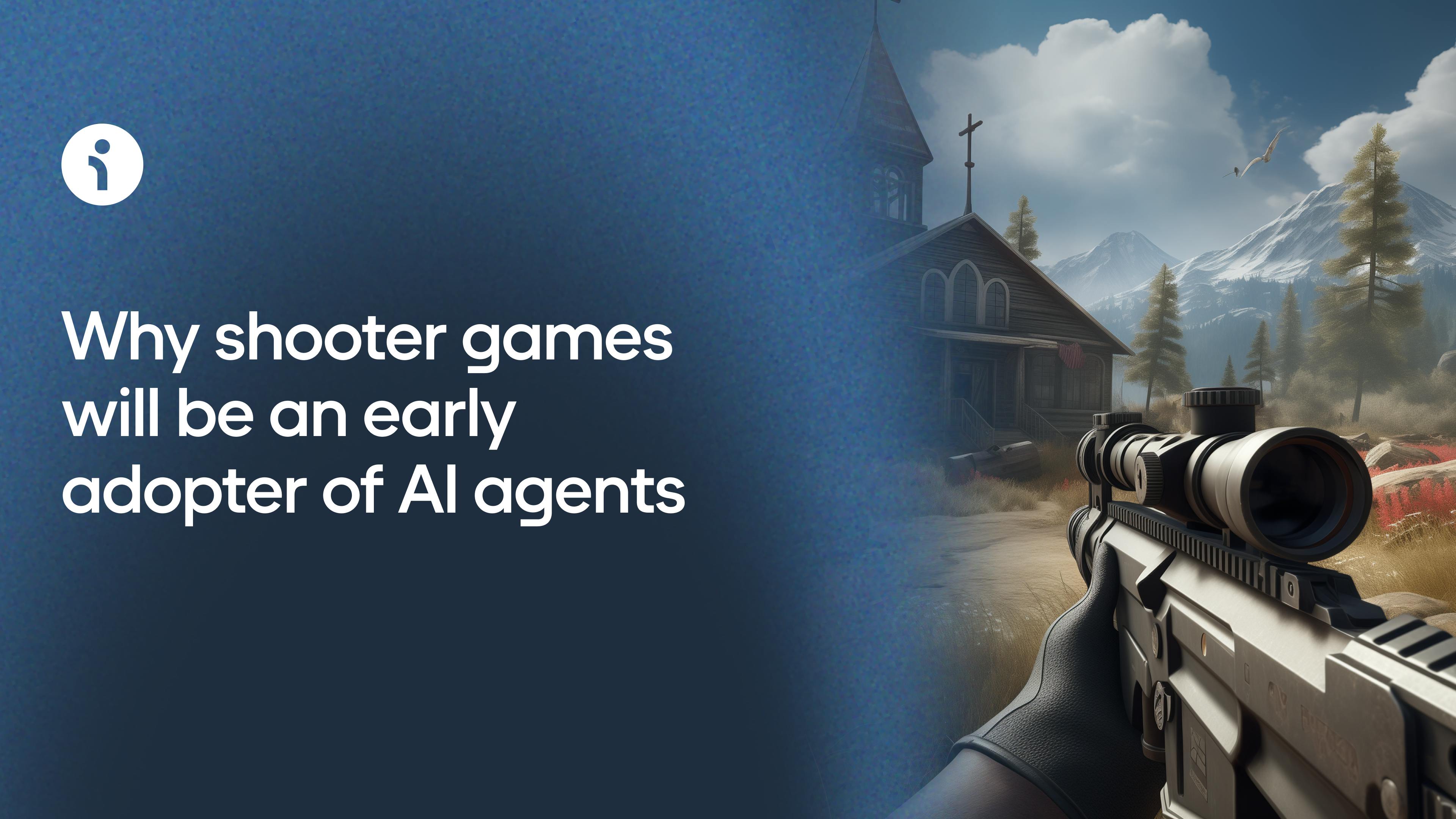 Why shooter games will be an early adopter of AI NPCs & agents