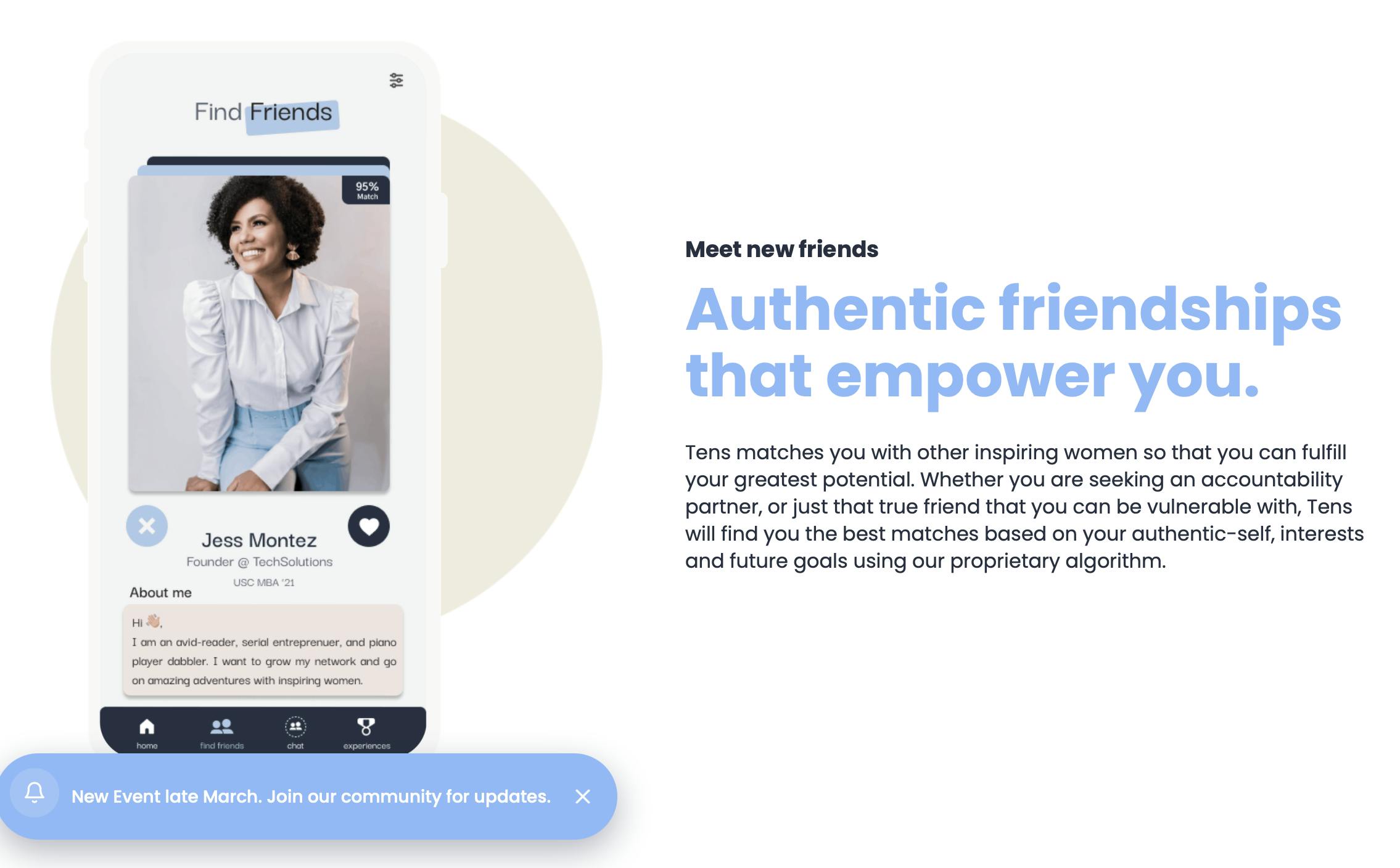 Promo flyer for an app promising "Authentic friendships that empower you: Tens matches you with other inspiring women so that you can fulfill your greatest potential. Whether you are seeking an accountability partner, or just that true friend that you can be vulnerable with, Tens will find you the best matches based on your authentic-self, interests and future goals using our proprietary algorithm." Next to the text is a mockup of a smartphone app showing a card of a woman and her personal information.