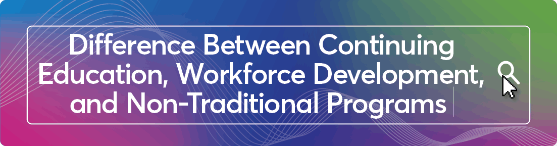 What is the Difference Between Non-Traditional, Continuing Education, and Workforce Development Programs?