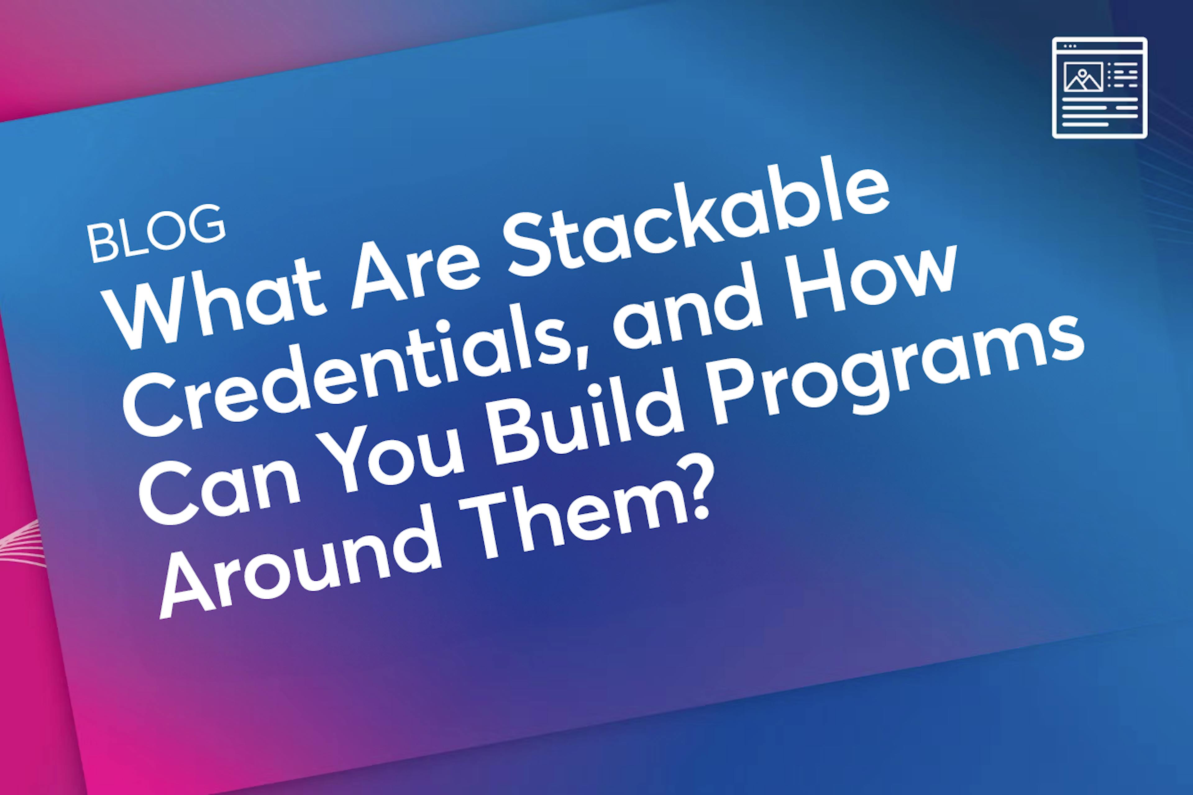 What Are Stackable Credentials, and How Can You Build Programs Around Them