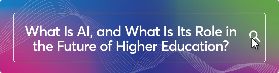 What Is AI, and What Is Its Role in the Future of Higher Education?