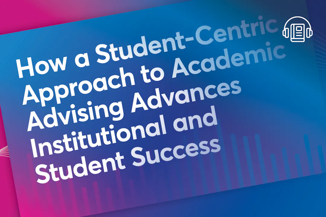 How a Student-Centric Approach to Academic Advising Advances Institutional and Student Success
