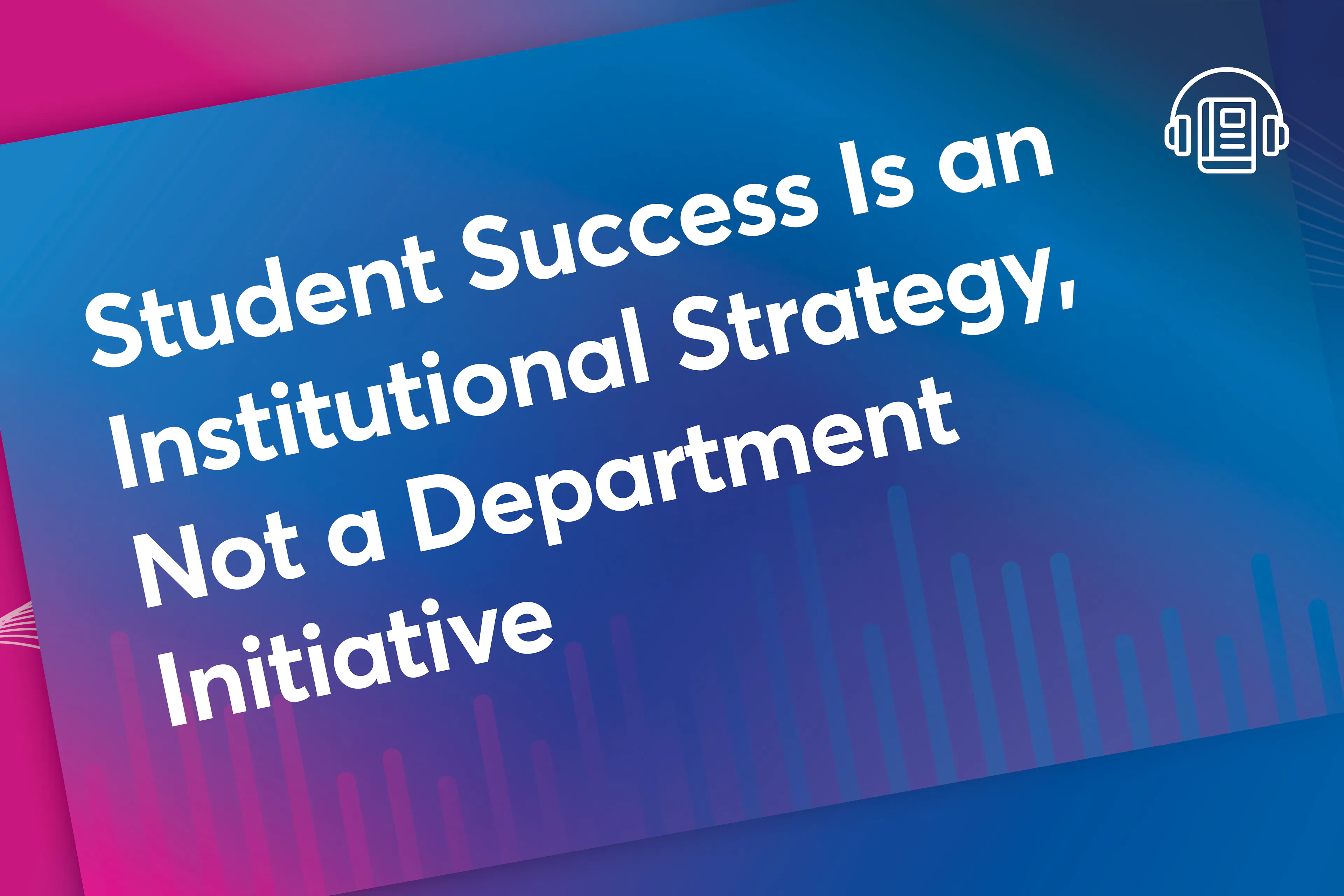Student Success Is an Institutional Strategy, Not a Department Initiative