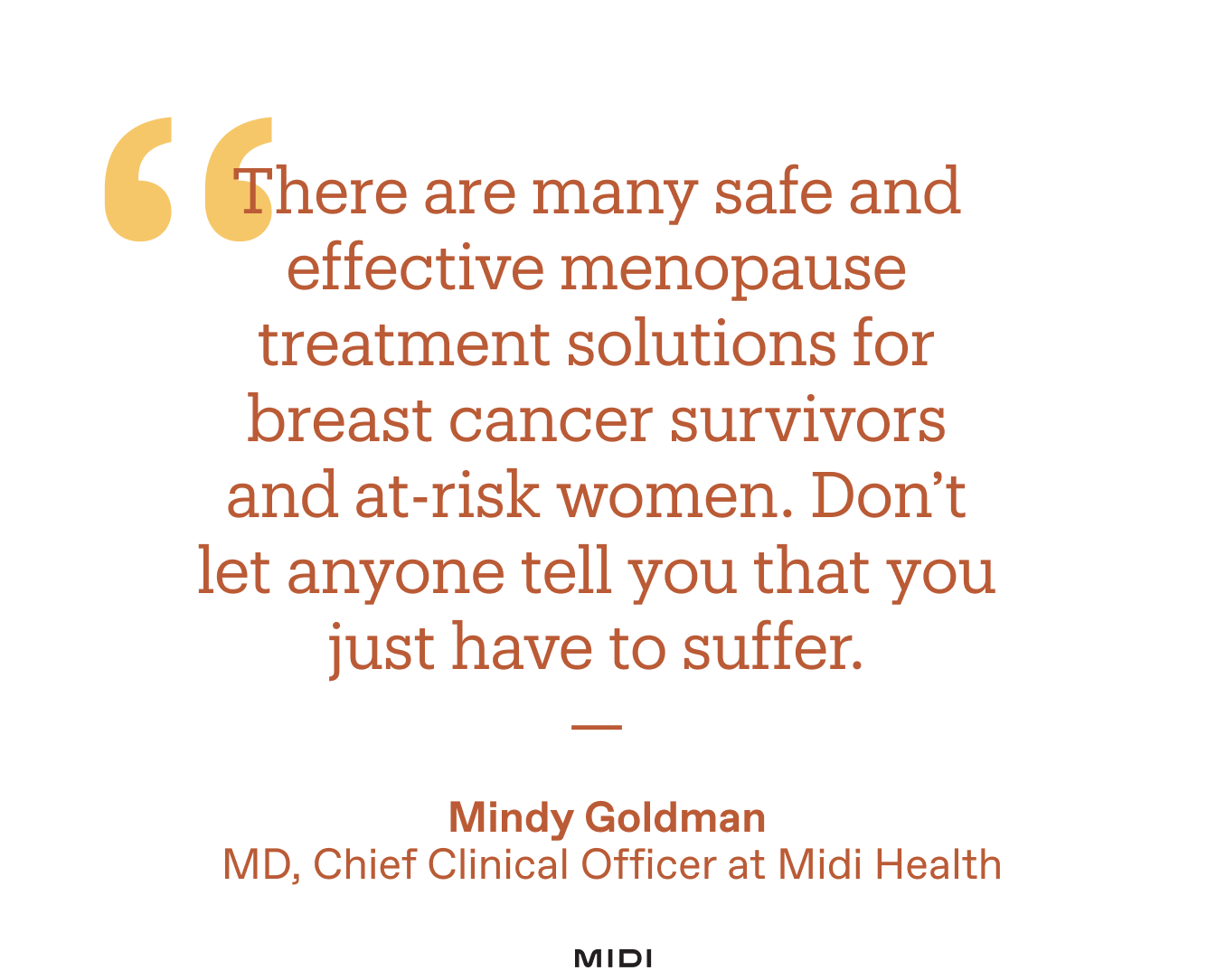 Quote image: But there’s good news: “There are many safe and effective menopause treatment solutions for breast cancer survivors and at-risk women,” says Mindy Goldman, MD, Chief Clinical Officer at Midi Health and a nationally recognized expert in the menopause symptoms cancer patients and survivors experience. “Don’t let anyone tell you that you just have to suffer.”