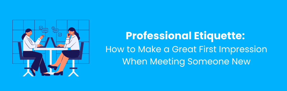 Professional Etiquette: How to Make a Great First Impression When Meeting Someone New